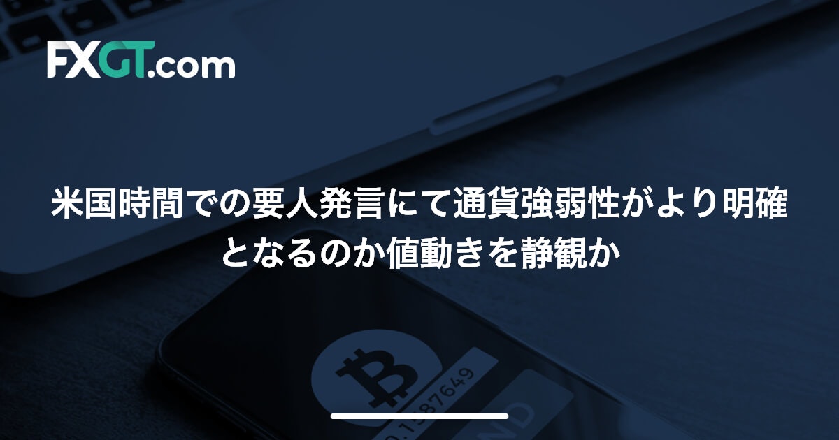 米国時間での要人発言にて通貨強弱性がより明確となるのか値動きを静観か